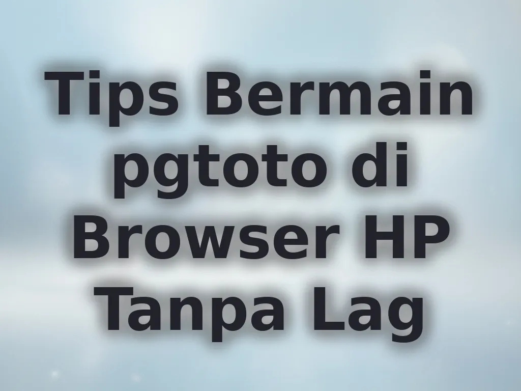 Tips Bermain pgtoto di Browser HP Tanpa Lag